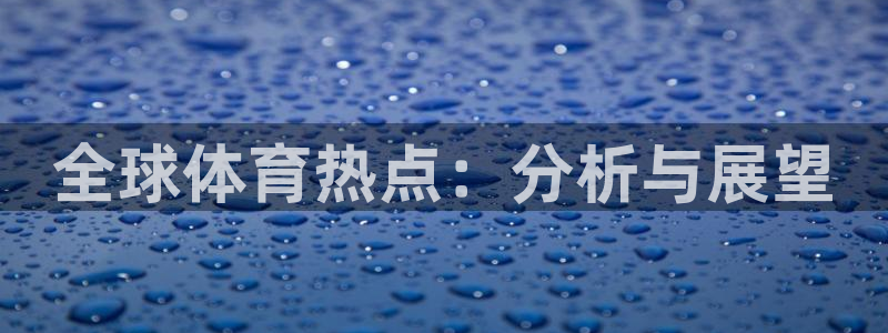 中山熊猫体育：全球体育热点：分析与展望