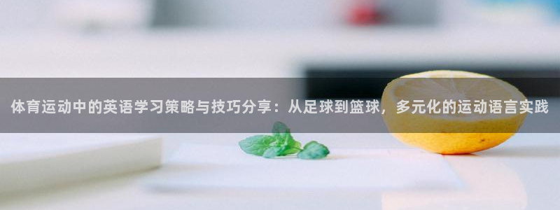 熊猫体育v3.新网页.org：体育运动中的英语学习策略与技巧分享：从足球到篮球，多元化的运动语言实践
