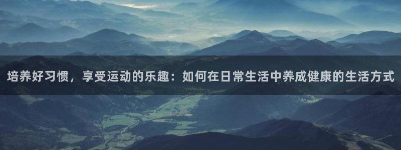 熊猫体育官网：培养好习惯，享受运动的乐趣：如何在日常生活中养成健康的生活方式