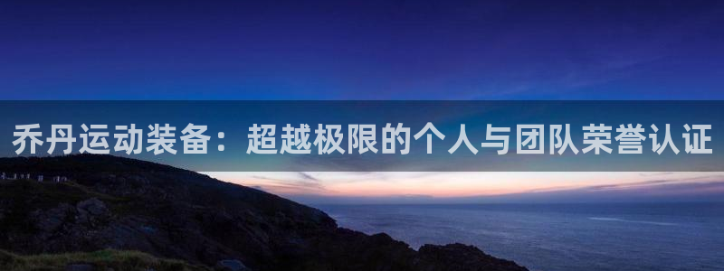 熊猫体育网站：乔丹运动装备：超越极限的个人与团队荣誉认证