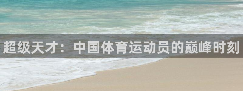 熊猫体育网址：超级天才：中国体育运动员的巅峰时刻