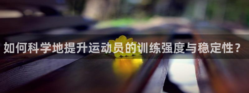 熊猫体育公园：如何科学地提升运动员的训练强度与稳定性？